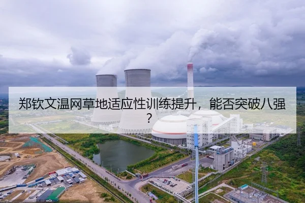 郑钦文温网草地适应性训练提升，能否突破八强？