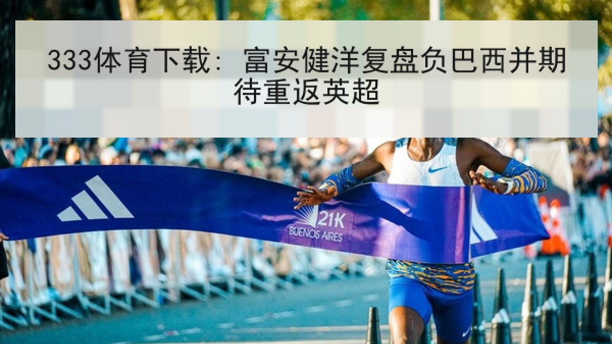 333体育下载: 富安健洋复盘负巴西并期待重返英超