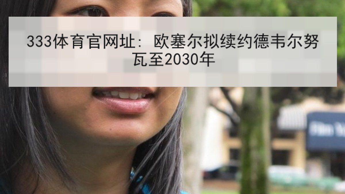 333体育官网址: 欧塞尔拟续约德韦尔努瓦至2030年