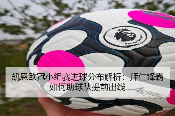 凯恩欧冠小组赛进球分布解析：拜仁锋霸如何助球队提前出线