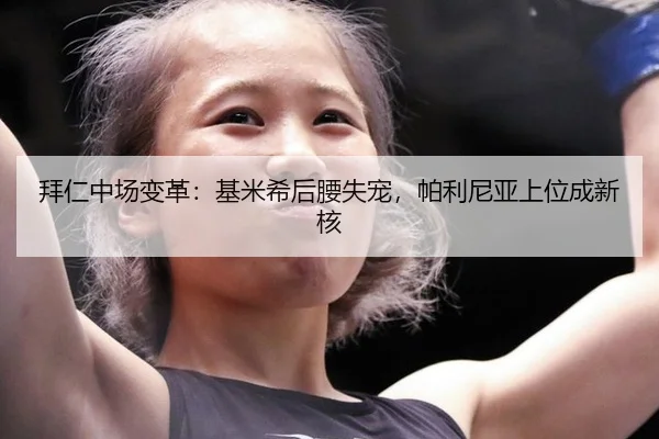 拜仁中场变革：基米希后腰失宠，帕利尼亚上位成新核