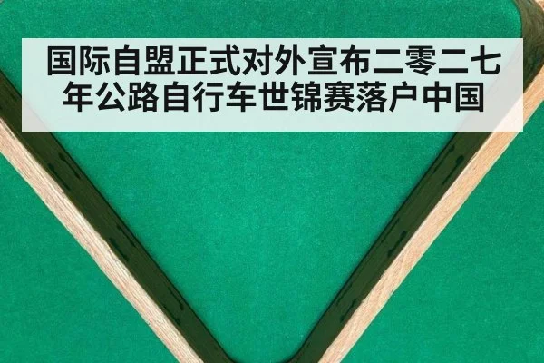 国际自盟正式对外宣布二零二七年公路自行车世锦赛落户中国