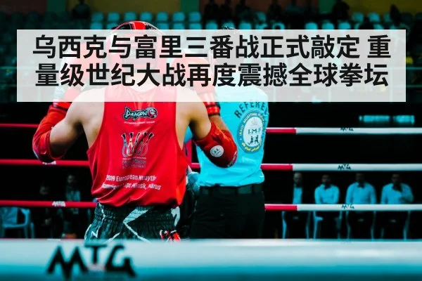 乌西克与富里三番战正式敲定 重量级世纪大战再度震撼全球拳坛