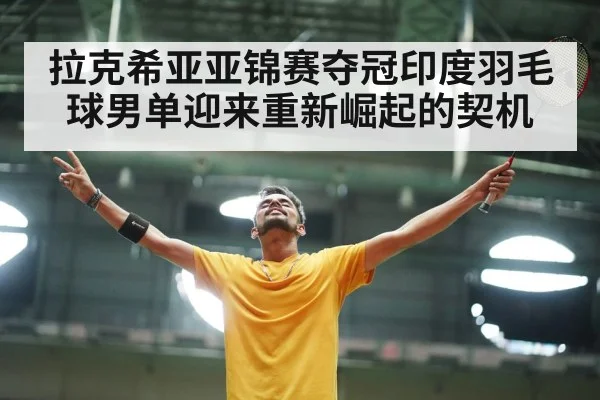 拉克希亚亚锦赛夺冠印度羽毛球男单迎来重新崛起的契机