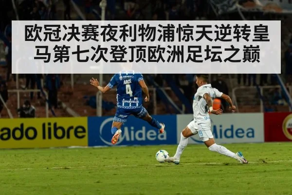 欧冠决赛夜利物浦惊天逆转皇马第七次登顶欧洲足坛之巅