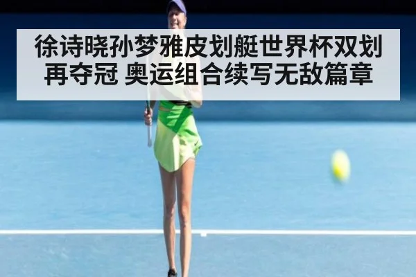 徐诗晓孙梦雅皮划艇世界杯双划再夺冠 奥运组合续写无敌篇章