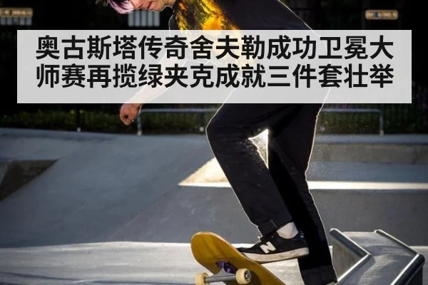 奥古斯塔传奇舍夫勒成功卫冕大师赛再揽绿夹克成就三件套壮举